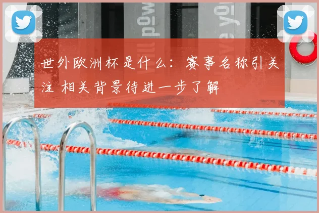 世外欧洲杯是什么：赛事名称引关注 相关背景待进一步了解