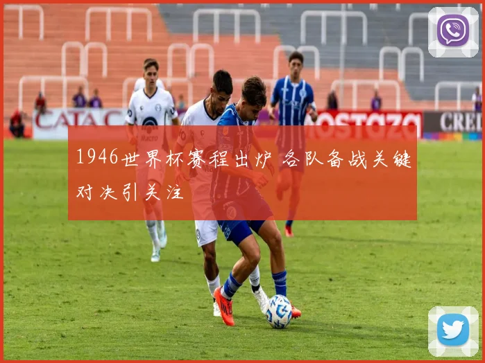 1946世界杯赛程出炉 各队备战关键对决引关注