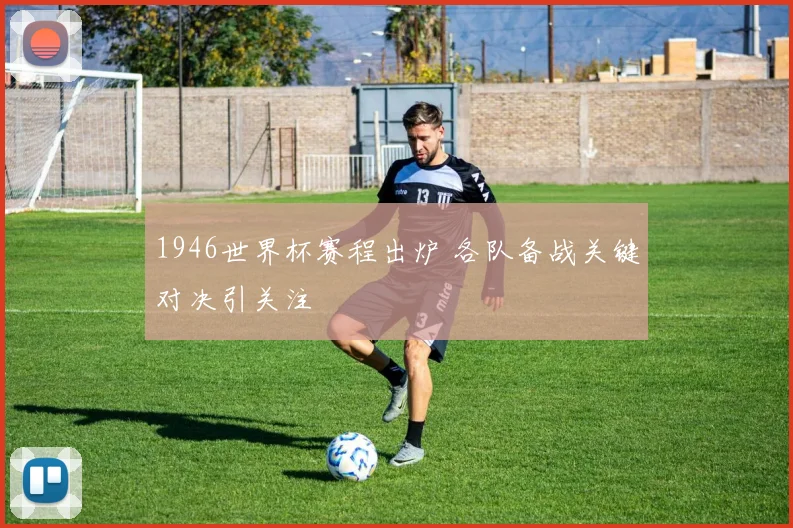 1946世界杯赛程出炉 各队备战关键对决引关注