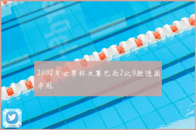 2002年世界杯决赛巴西2比0胜德国夺冠