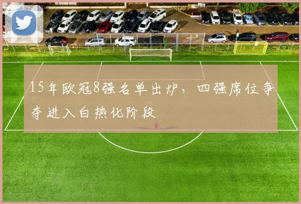 15年欧冠8强名单出炉，四强席位争夺进入白热化阶段