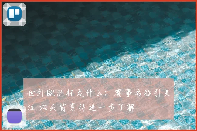 世外欧洲杯是什么:赛事名称引关注 相关背景待进一步了解