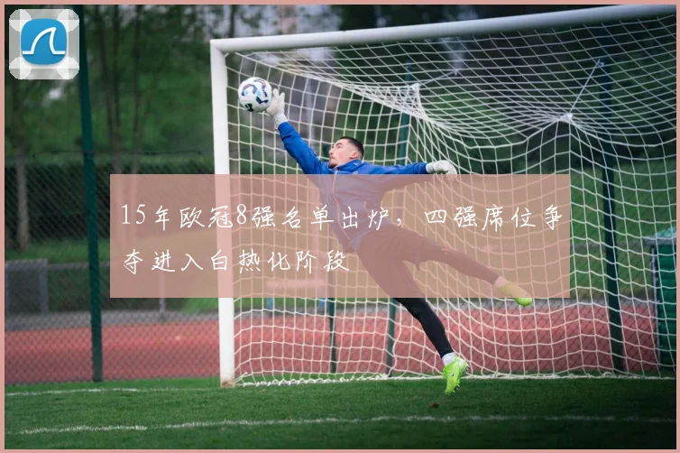 15年欧冠8强名单出炉,四强席位争夺进入白热化阶段